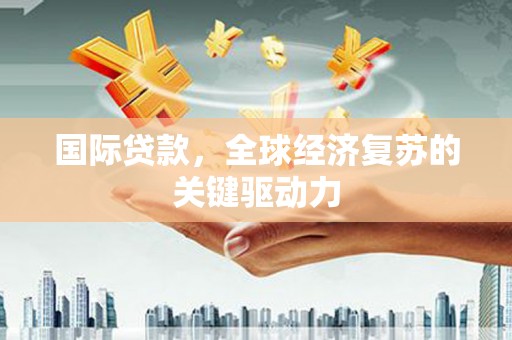 中国香港国际贷款，全球经济复苏的关键驱动力