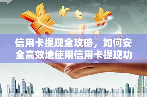 中国香港信用卡提现全攻略，如何安全高效地使用信用卡提现功能