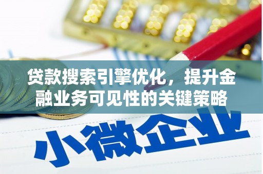 中国香港贷款搜索引擎优化，提升金融业务可见性的关键策略
