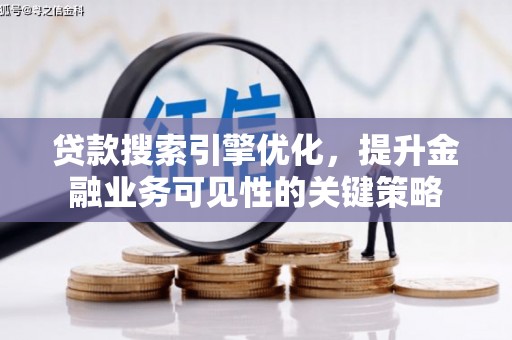 中国香港贷款搜索引擎优化，提升金融业务可见性的关键策略