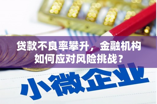 中国香港贷款不良率攀升，金融机构如何应对风险挑战？
