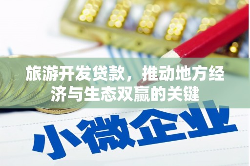 中国香港旅游开发贷款，推动地方经济与生态双赢的关键