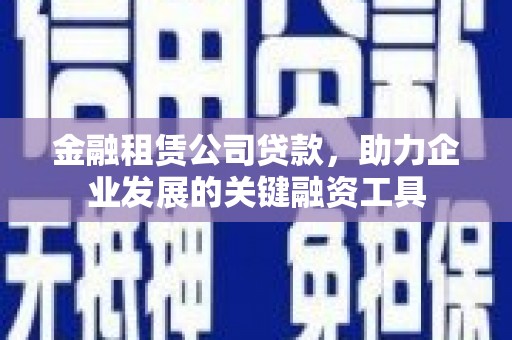 中国香港金融租赁公司贷款，助力企业发展的关键融资工具