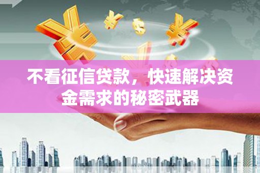 中国香港不看征信贷款，快速解决资金需求的秘密武器