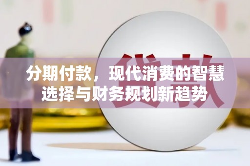 中国香港分期付款，现代消费的智慧选择与财务规划新趋势