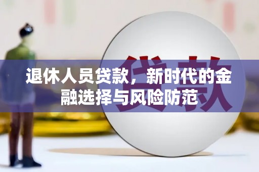 中国香港退休人员贷款，新时代的金融选择与风险防范