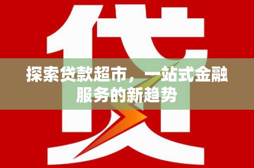 中国香港探索贷款超市，一站式金融服务的新趋势