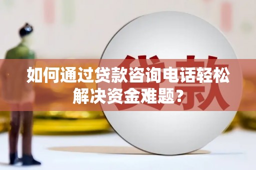 中国香港如何通过贷款咨询电话轻松解决资金难题？