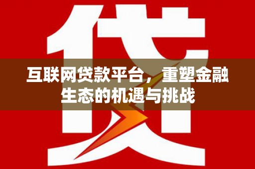 中国香港互联网贷款平台，重塑金融生态的机遇与挑战