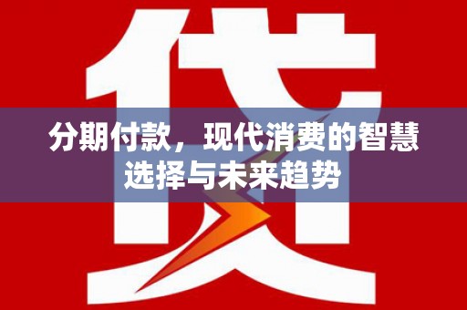 中国香港分期付款，现代消费的智慧选择与未来趋势