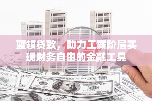 中国香港蓝领贷款，助力工薪阶层实现财务自由的金融工具