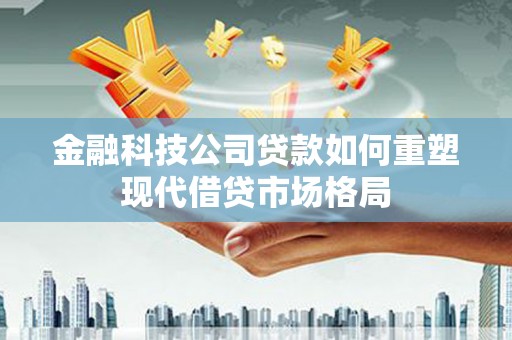 中国香港金融科技公司贷款如何重塑现代借贷市场格局