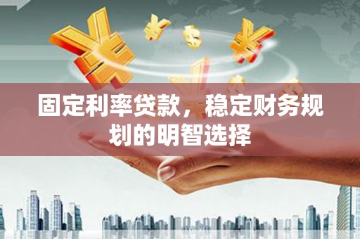 中国香港固定利率贷款，稳定财务规划的明智选择