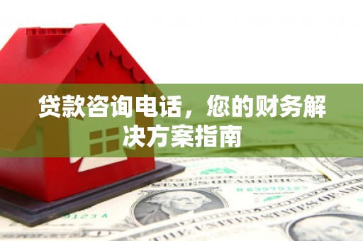 中国香港贷款咨询电话，您的财务解决方案指南