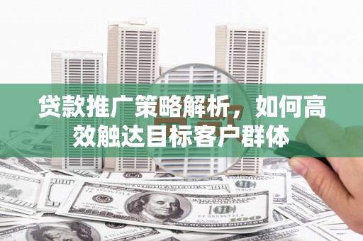 中国香港贷款推广策略解析，如何高效触达目标客户群体