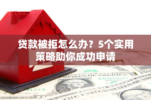 中国香港贷款被拒怎么办？5个实用策略助你成功申请