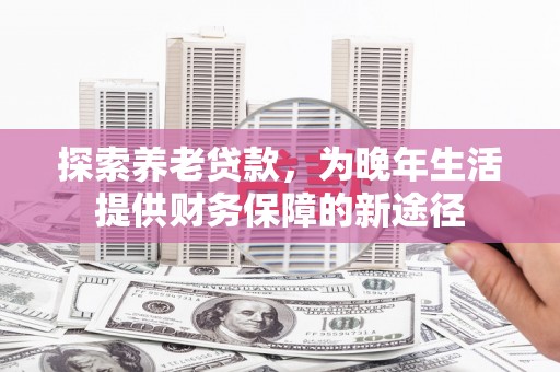中国香港探索养老贷款，为晚年生活提供财务保障的新途径