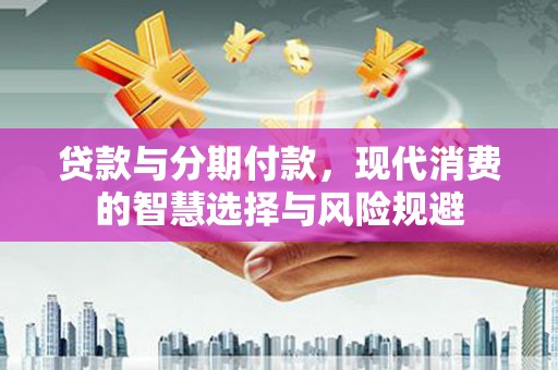 中国香港贷款与分期付款，现代消费的智慧选择与风险规避