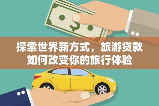 中国香港探索世界新方式，旅游贷款如何改变你的旅行体验