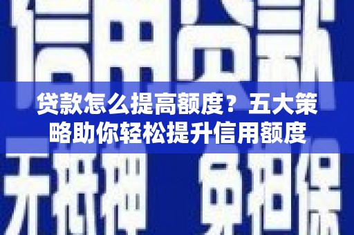 中国香港贷款怎么提高额度？五大策略助你轻松提升信用额度