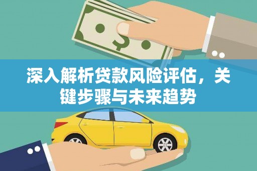 中国香港深入解析贷款风险评估，关键步骤与未来趋势