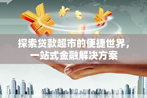 中国香港探索贷款超市的便捷世界，一站式金融解决方案