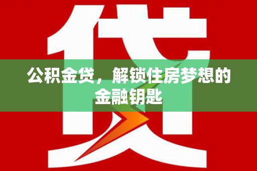 中国香港公积金贷，解锁住房梦想的金融钥匙