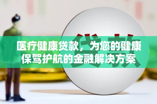 中国香港医疗健康贷款，为您的健康保驾护航的金融解决方案