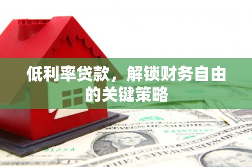 中国香港低利率贷款，解锁财务自由的关键策略