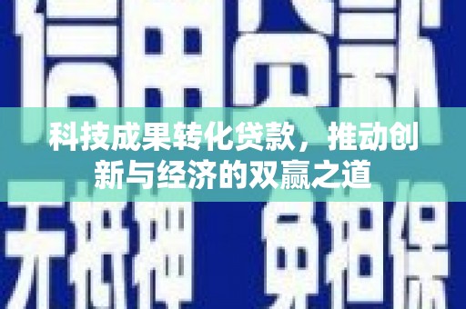 中国香港科技成果转化贷款，推动创新与经济的双赢之道