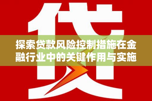 中国香港探索贷款风险控制措施在金融行业中的关键作用与实施策略