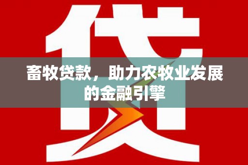 中国香港畜牧贷款，助力农牧业发展的金融引擎