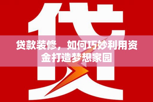 中国香港贷款装修，如何巧妙利用资金打造梦想家园