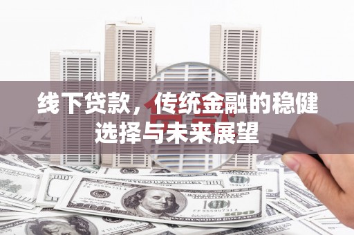 中国香港线下贷款，传统金融的稳健选择与未来展望