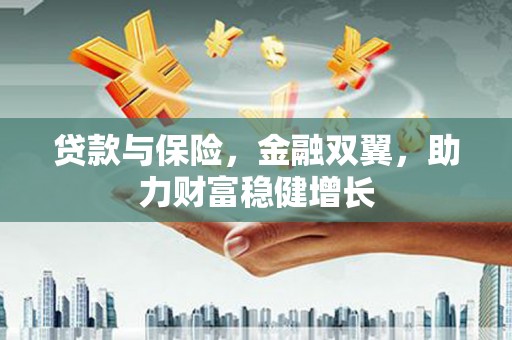 中国香港贷款与保险，金融双翼，助力财富稳健增长