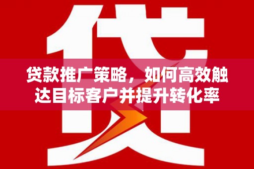 中国香港贷款推广策略，如何高效触达目标客户并提升转化率