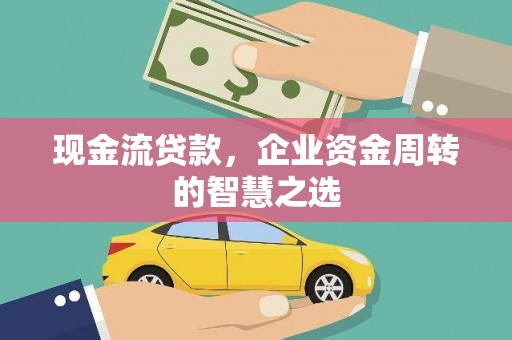 中国香港现金流贷款，企业资金周转的智慧之选