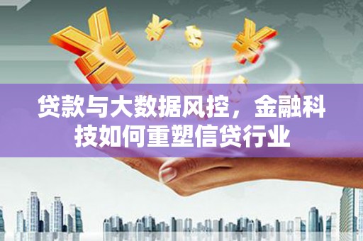 中国香港贷款与大数据风控，金融科技如何重塑信贷行业