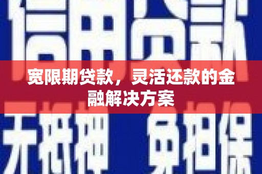 中国香港宽限期贷款，灵活还款的金融解决方案