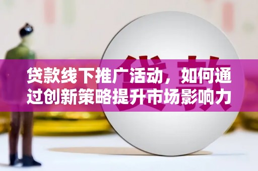 中国香港贷款线下推广活动，如何通过创新策略提升市场影响力
