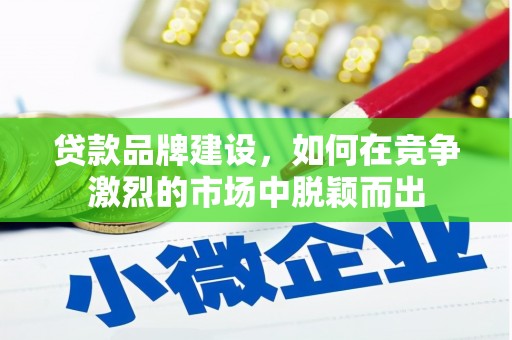 中国香港贷款品牌建设，如何在竞争激烈的市场中脱颖而出