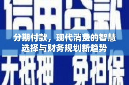 中国香港分期付款，现代消费的智慧选择与财务规划新趋势