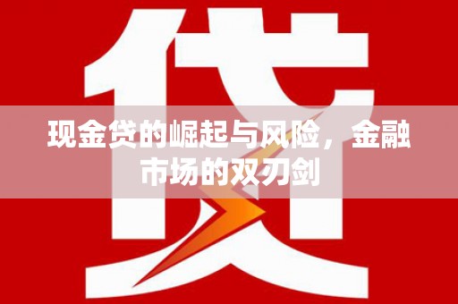 中国香港现金贷的崛起与风险，金融市场的双刃剑