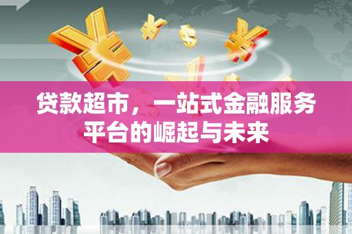 中国香港贷款超市，一站式金融服务平台的崛起与未来