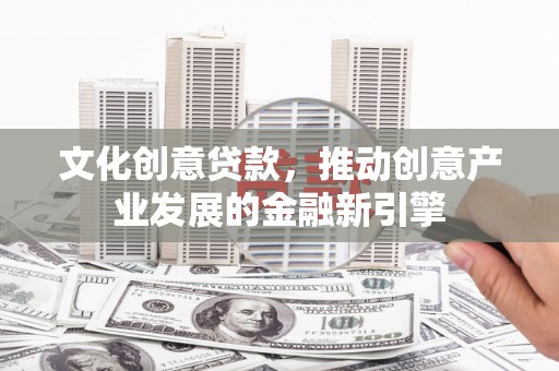 中国香港文化创意贷款，推动创意产业发展的金融新引擎