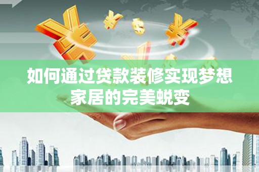 中国香港如何通过贷款装修实现梦想家居的完美蜕变
