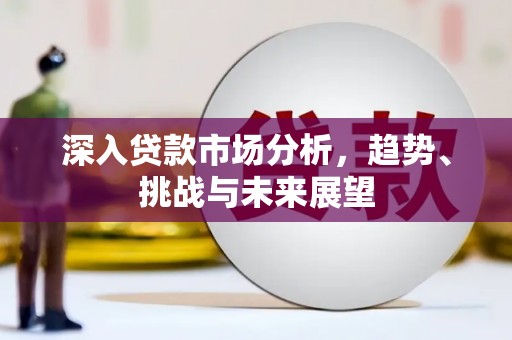 中国香港深入贷款市场分析，趋势、挑战与未来展望