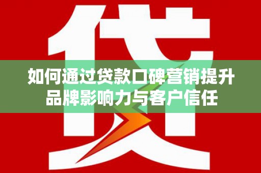 中国香港如何通过贷款口碑营销提升品牌影响力与客户信任