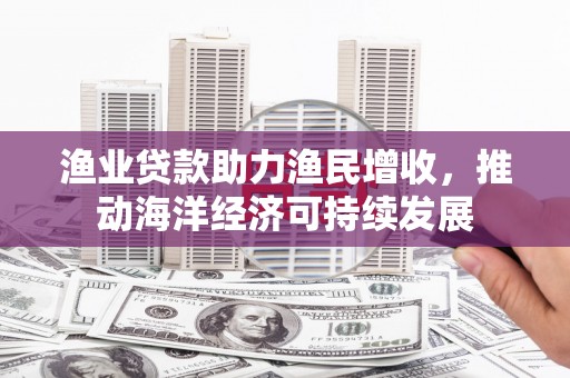 中国香港渔业贷款助力渔民增收，推动海洋经济可持续发展