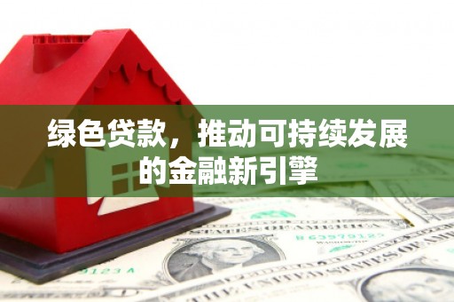 中国香港绿色贷款，推动可持续发展的金融新引擎